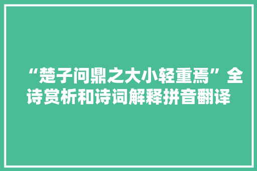“楚子问鼎之大小轻重焉”全诗赏析和诗词解释拼音翻译