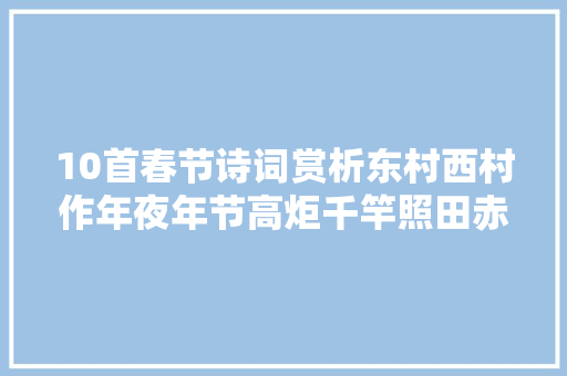 10首春节诗词赏析东村西村作年夜年节高炬千竿照田赤