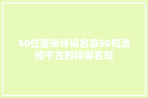 50位唐宋诗词名家50句流传千古的诗词名句