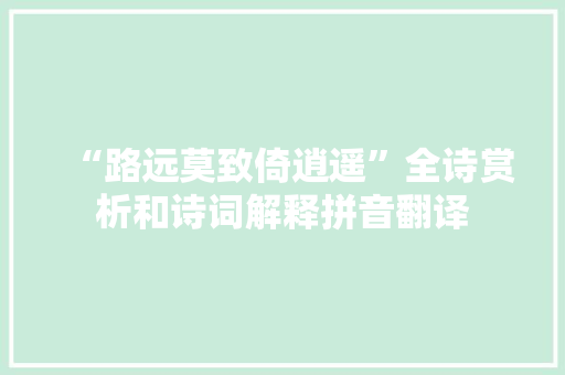 “路远莫致倚逍遥”全诗赏析和诗词解释拼音翻译