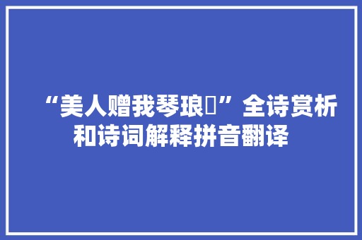 “美人赠我琴琅玕”全诗赏析和诗词解释拼音翻译