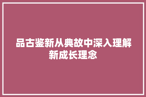 品古鉴新从典故中深入理解新成长理念