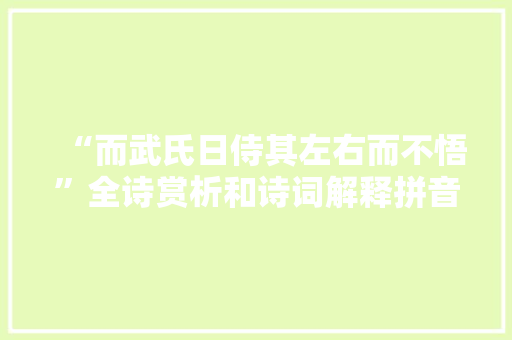 “而武氏日侍其左右而不悟”全诗赏析和诗词解释拼音翻译