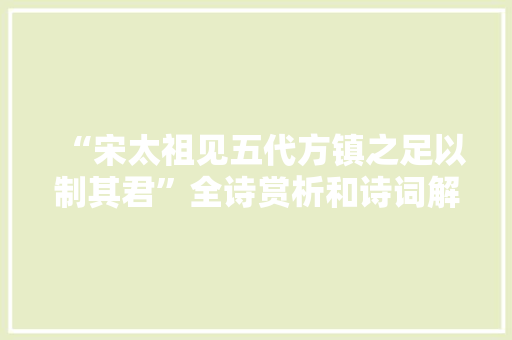 “宋太祖见五代方镇之足以制其君”全诗赏析和诗词解释拼音翻译