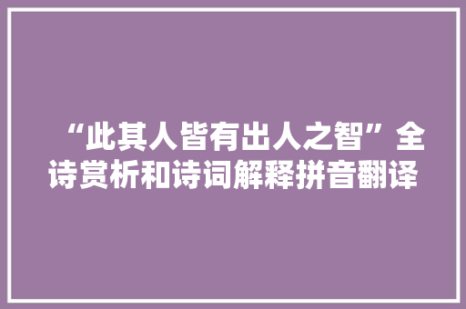 “此其人皆有出人之智”全诗赏析和诗词解释拼音翻译