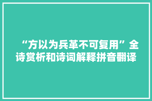 “方以为兵革不可复用”全诗赏析和诗词解释拼音翻译 “方以为兵革不可复用”全诗赏析和诗词解释拼音翻译