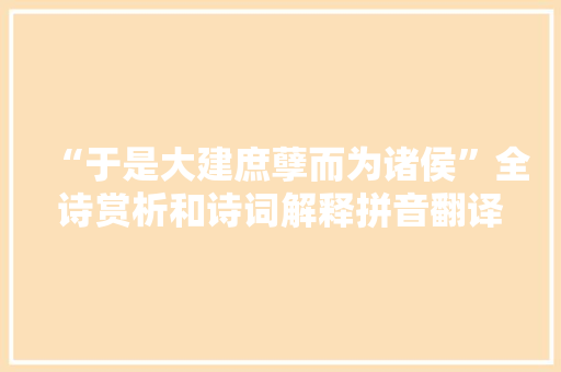 “于是大建庶孽而为诸侯”全诗赏析和诗词解释拼音翻译 “于是大建庶孽而为诸侯”全诗赏析和诗词解释拼音翻译