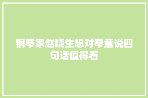 钢琴家赵晓生想对琴童说四句话值得看