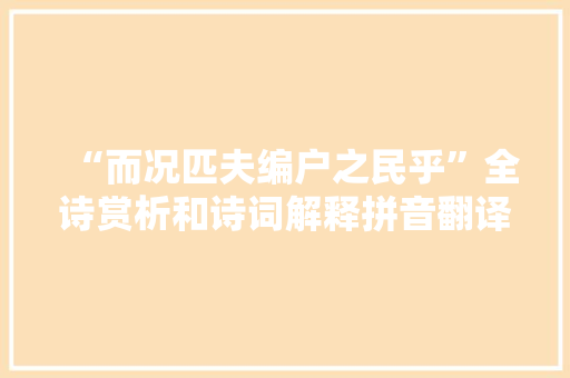 “而况匹夫编户之民乎”全诗赏析和诗词解释拼音翻译