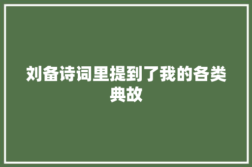 刘备诗词里提到了我的各类典故