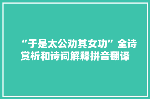 “于是太公劝其女功”全诗赏析和诗词解释拼音翻译
