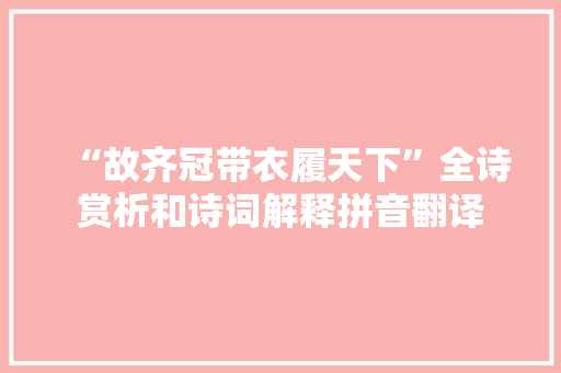 “故齐冠带衣履天下”全诗赏析和诗词解释拼音翻译