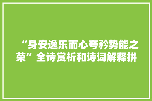 “身安逸乐而心夸矜势能之荣”全诗赏析和诗词解释拼音翻译