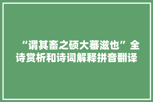 “谓其畜之硕大蕃滋也”全诗赏析和诗词解释拼音翻译