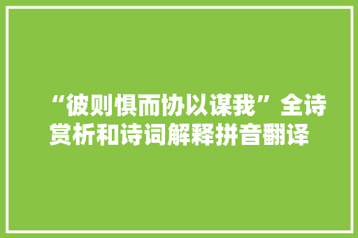 “彼则惧而协以谋我”全诗赏析和诗词解释拼音翻译