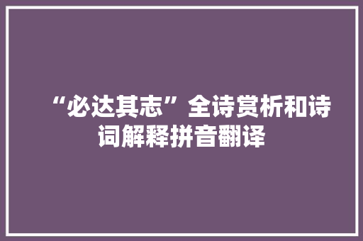 “必达其志”全诗赏析和诗词解释拼音翻译