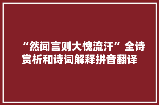 “然闻言则大愧流汗”全诗赏析和诗词解释拼音翻译