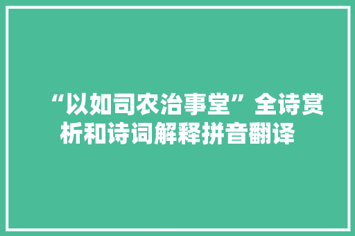 “以如司农治事堂”全诗赏析和诗词解释拼音翻译