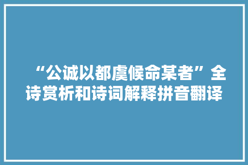 “公诚以都虞候命某者”全诗赏析和诗词解释拼音翻译