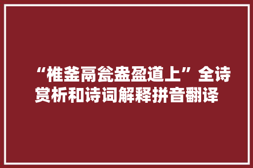 “椎釜鬲瓮盎盈道上”全诗赏析和诗词解释拼音翻译