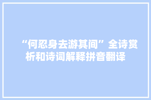 “何忍身去游其间”全诗赏析和诗词解释拼音翻译