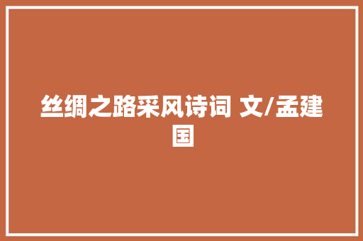 丝绸之路采风诗词 文/孟建国
