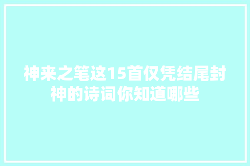 神来之笔这15首仅凭结尾封神的诗词你知道哪些