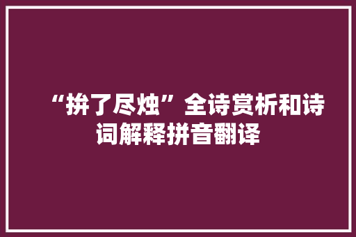 “拚了尽烛”全诗赏析和诗词解释拼音翻译