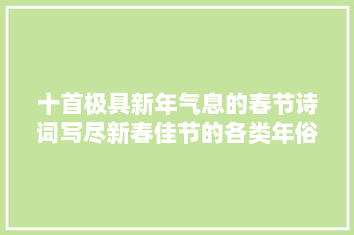 十首极具新年气息的春节诗词写尽新春佳节的各类年俗活动