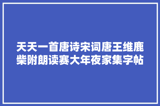 天天一首唐诗宋词唐王维鹿柴附朗读赛大年夜家集字帖