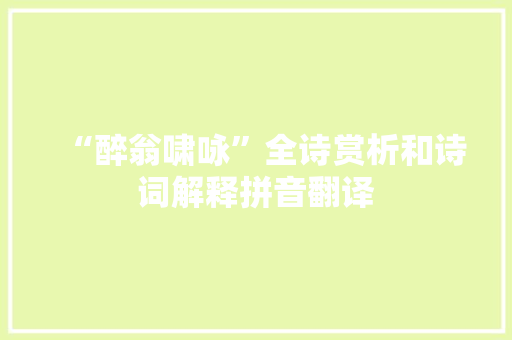 “醉翁啸咏”全诗赏析和诗词解释拼音翻译