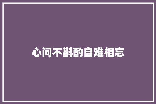 心问不斟酌自难相忘