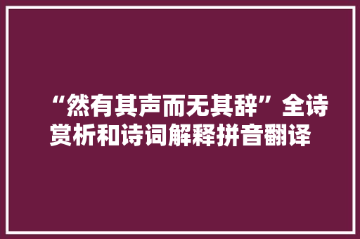 “然有其声而无其辞”全诗赏析和诗词解释拼音翻译