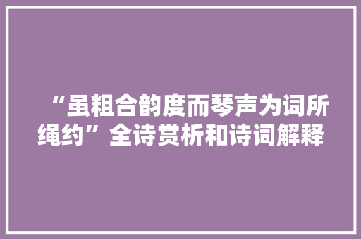 “虽粗合韵度而琴声为词所绳约”全诗赏析和诗词解释拼音翻译