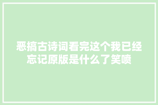恶搞古诗词看完这个我已经忘记原版是什么了笑喷