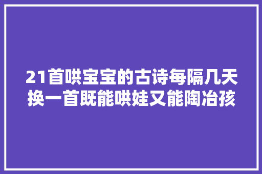 21首哄宝宝的古诗每隔几天换一首既能哄娃又能陶冶孩子情操
