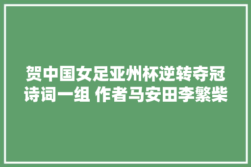 贺中国女足亚州杯逆转夺冠诗词一组 作者马安田李繁柴宗德等