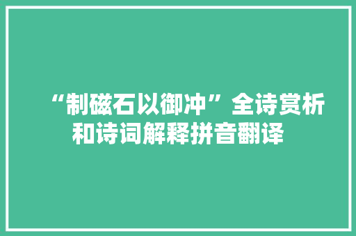 “制磁石以御冲”全诗赏析和诗词解释拼音翻译
