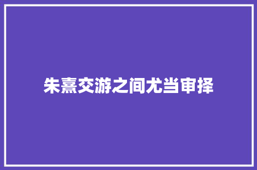 朱熹交游之间尤当审择