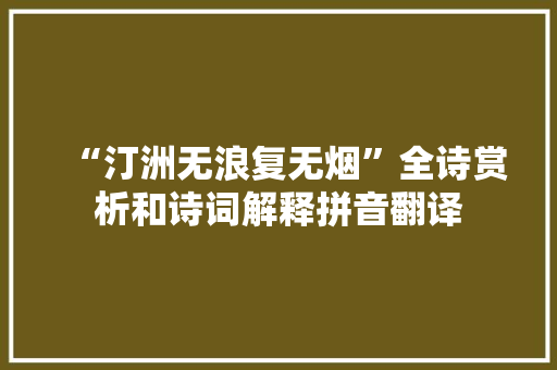“汀洲无浪复无烟”全诗赏析和诗词解释拼音翻译