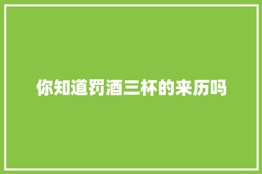 你知道罚酒三杯的来历吗