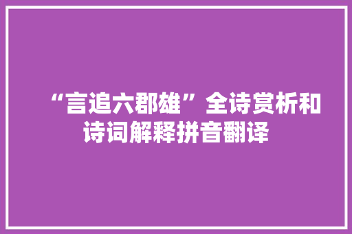“言追六郡雄”全诗赏析和诗词解释拼音翻译