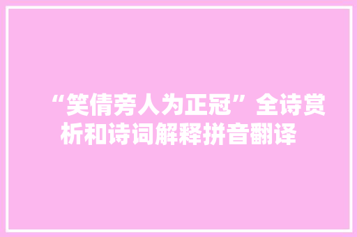 “笑倩旁人为正冠”全诗赏析和诗词解释拼音翻译
