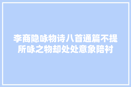 李商隐咏物诗八首通篇不提所咏之物却处处意象陪衬