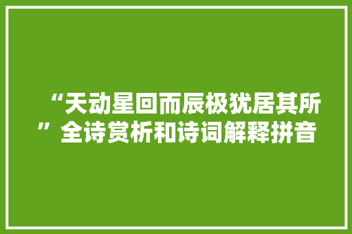 “天动星回而辰极犹居其所”全诗赏析和诗词解释拼音翻译