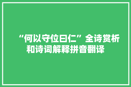 “何以守位曰仁”全诗赏析和诗词解释拼音翻译