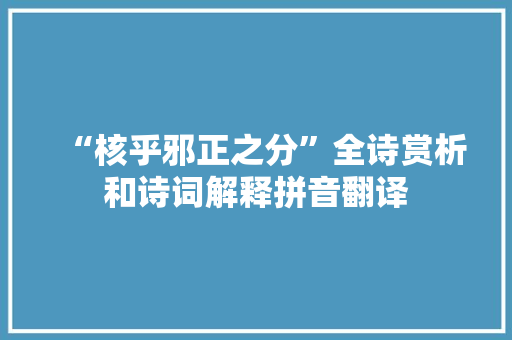 “核乎邪正之分”全诗赏析和诗词解释拼音翻译