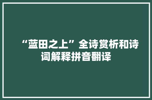 “蓝田之上”全诗赏析和诗词解释拼音翻译