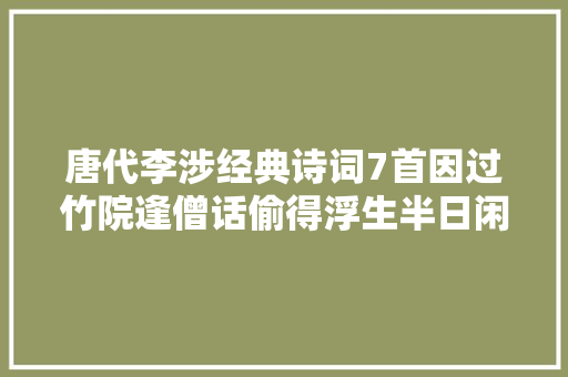 唐代李涉经典诗词7首因过竹院逢僧话偷得浮生半日闲。