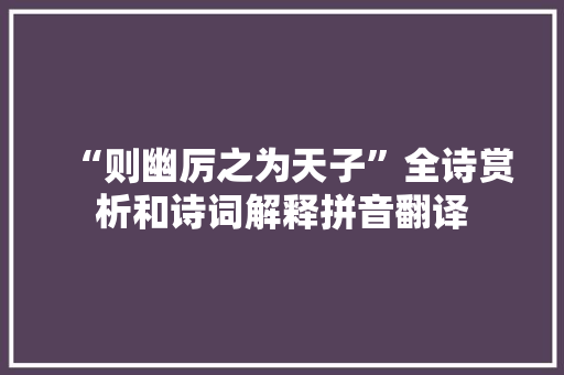 “则幽厉之为天子”全诗赏析和诗词解释拼音翻译